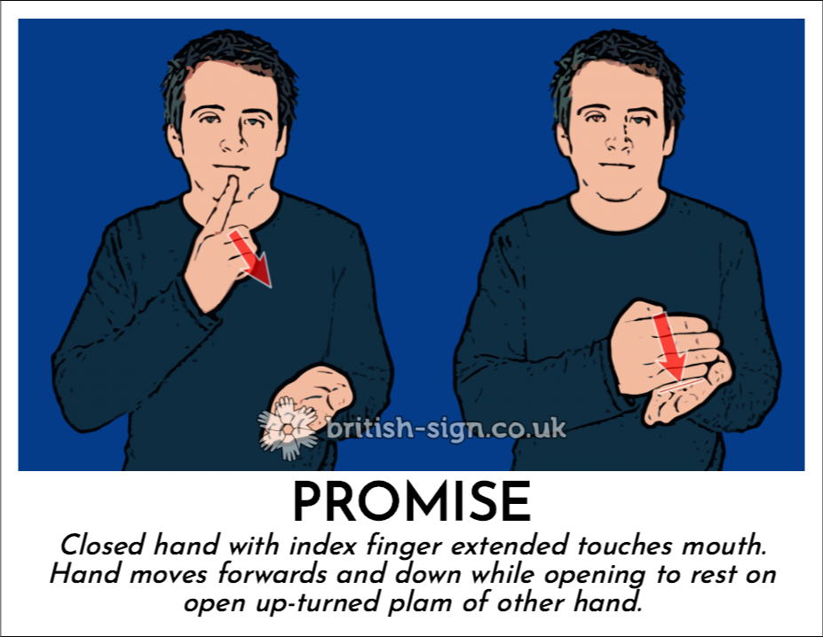 Promise: Closed hand with index finger extended touches mouth.  Hand moves forwards and down while opening to rest on open up-turned plam of other hand.